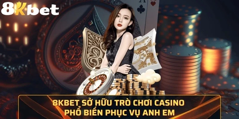 8KBet sở hữu những trò chơi Casino phổ biến phục vụ anh em