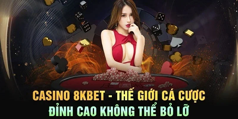 Casino 8KBET là thế giới đẳng cấp của giới thượng lưu